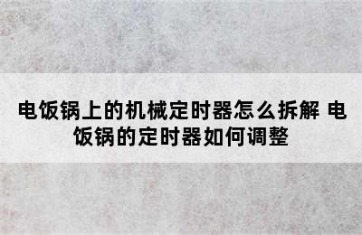 电饭锅上的机械定时器怎么拆解 电饭锅的定时器如何调整